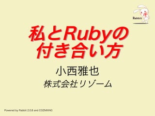 私とRubyの
付き合い⽅
私とRubyの
付き合い⽅
⼩⻄雅也
株式会社リゾーム
Powered�by�Rabbit�2.0.8�and�COZMIXNG
 