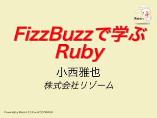FizzBuzzで学ぶ
Ruby
FizzBuzzで学ぶ
Ruby
⼩⻄雅也
株式会社リゾーム
Powered�by�Rabbit�2.0.8�and�COZMIXNG
 