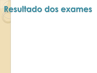 Resultado dos exames
 