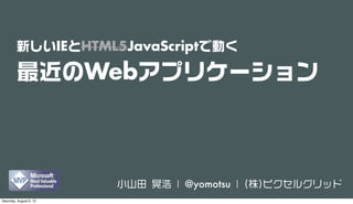 新しいIEとHTML5JavaScriptで動く
最近のWebアプリケーション
小山田 晃浩 | @yomotsu | (株)ピクセルグリッド
Saturday, August 3, 13
 