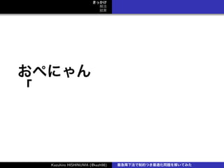 きっかけ
解法
結果
おぺにゃん
「
Kazuhiro HISHINUMA (@kazh98) 最急降下法で制約つき最適化問題を解いてみた
 