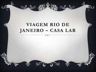 VIAGEM RIO DE
JANEIRO – CASA LAR
 