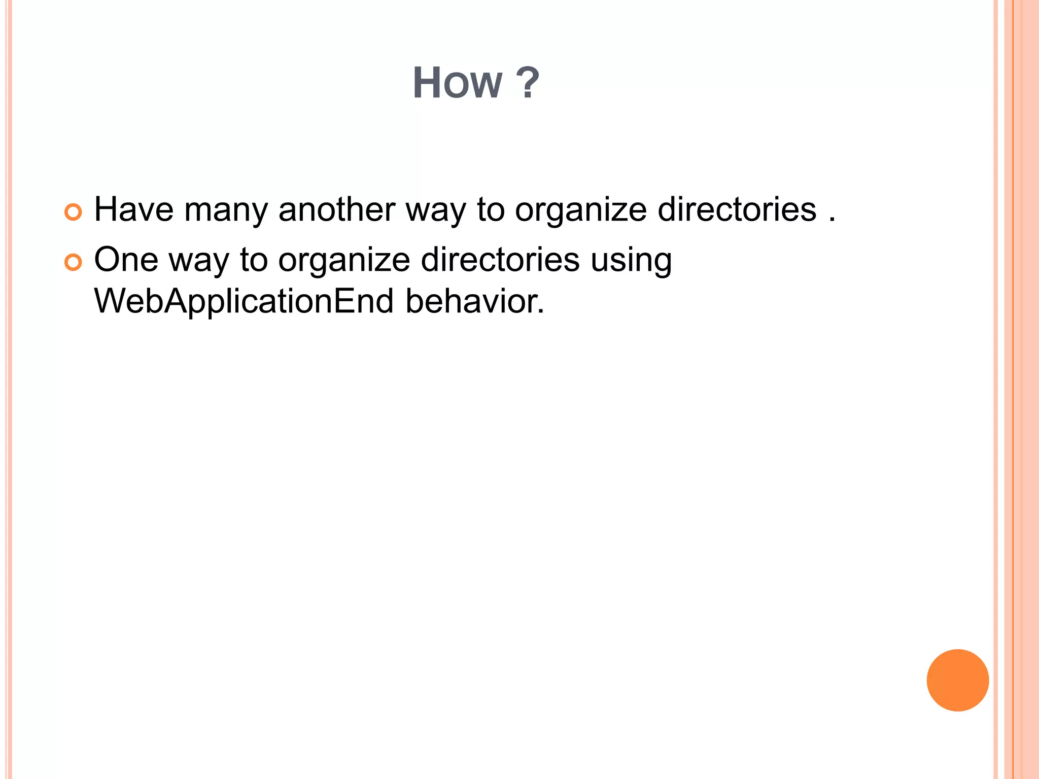 HOW ?
 Have many another way to organize directories .
 One way to organize directories using
WebApplicationEnd behavior.
 