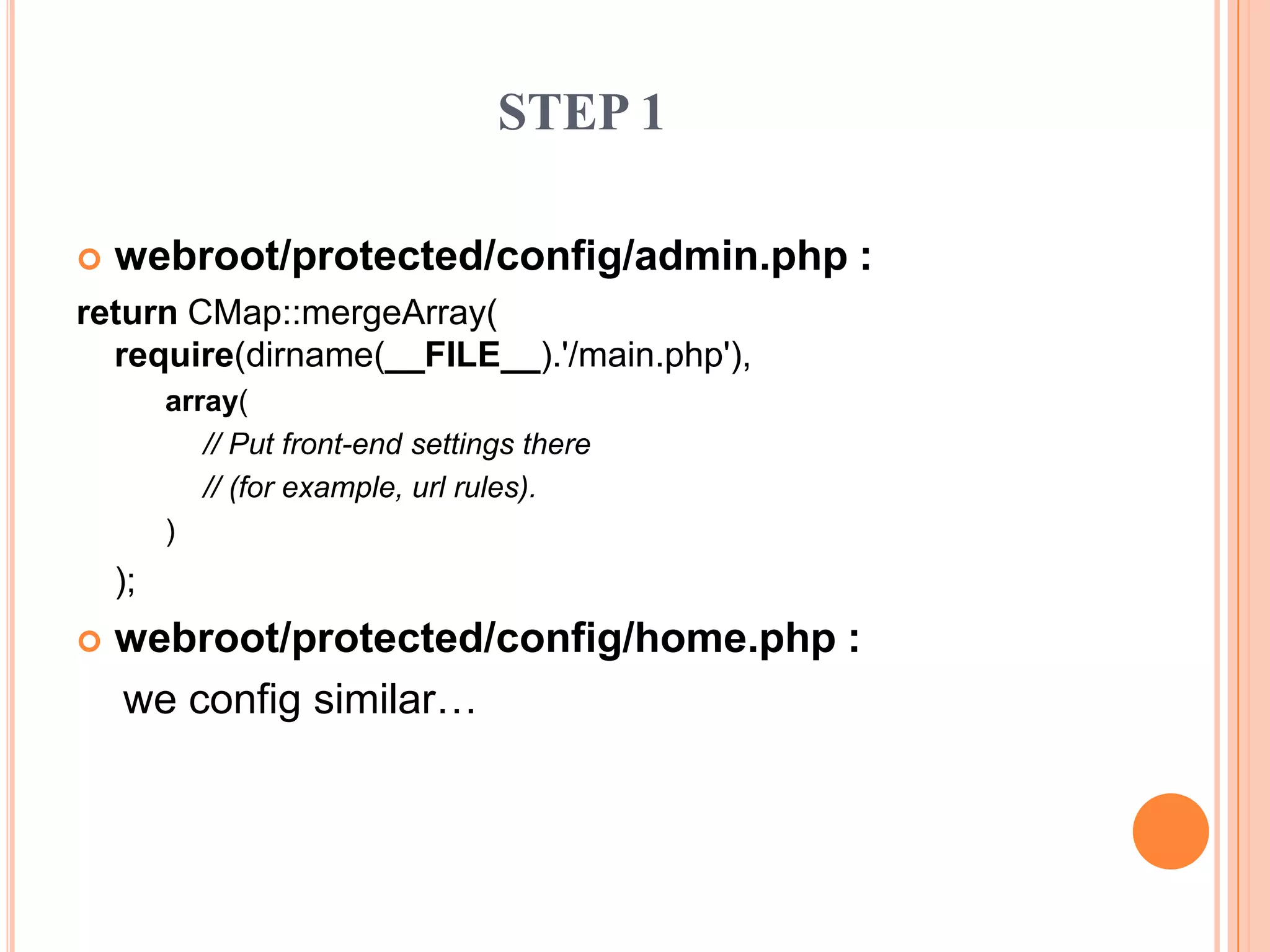 STEP 1
 webroot/protected/config/admin.php :
return CMap::mergeArray(
require(dirname(__FILE__).'/main.php'),
array(
// Put front-end settings there
// (for example, url rules).
)
);
 webroot/protected/config/home.php :
we config similar…
 