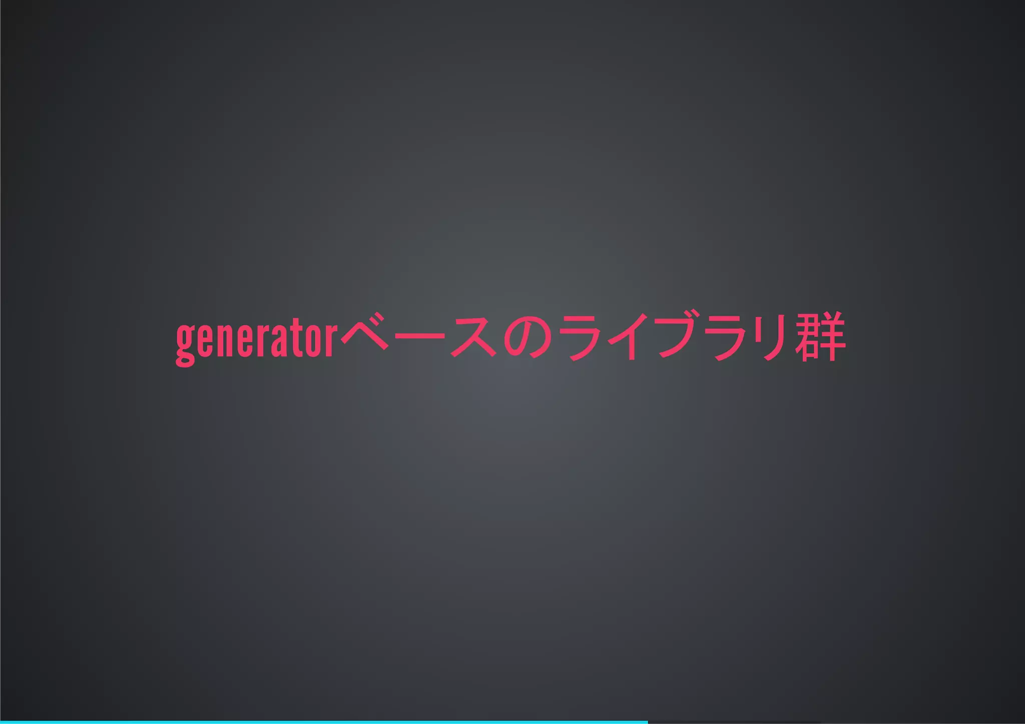 generatorベースのライブラリ群
 