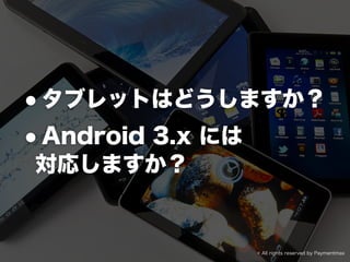 •タブレットはどうしますか？
•Android 3.x には
対応しますか？
© All rights reserved by Paymentmax
 