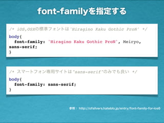 font-familyを指定する
参照： http://ofsilvers.hateblo.jp/entry/font-family-for-ios6
/* スマートフォン専用サイトは"sans-serif"のみでも良い */
body{
fo...