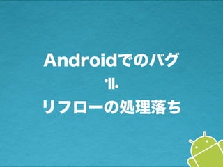 Androidでのバグ
リフローの処理落ち≒
 