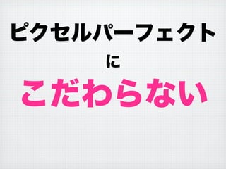 ピクセルパーフェクト
に
こだわらない
 