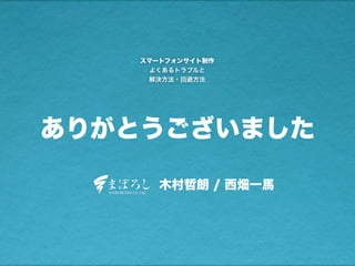 ありがとうございました
木村哲朗 / 西畑一馬
スマートフォンサイト制作
よくあるトラブルと
解決方法・回避方法
 