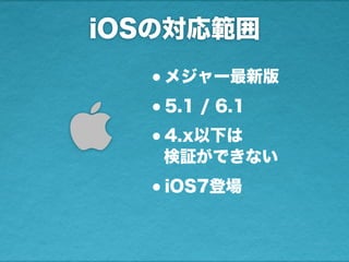 iOSの対応範囲
•メジャー最新版
•5.1 / 6.1
•4.x以下は
検証ができない
•iOS7登場

 