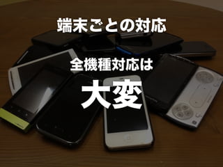 端末ごとの対応
全機種対応は
大変
 