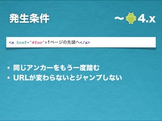 発生条件 ∼  4.x
<a href="#foo">↑ページの先頭へ</a>
• 同じアンカーをもう一度踏む
• URLが変わらないとジャンプしない
 