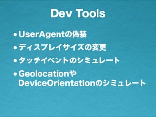 Dev Tools
•UserAgentの偽装
•ディスプレイサイズの変更
•タッチイベントのシミュレート
•Geolocationや
DeviceOrientationのシミュレート
 