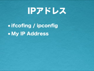 IPアドレス
•ifcoﬁng / ipconﬁg
•My IP Address
 
