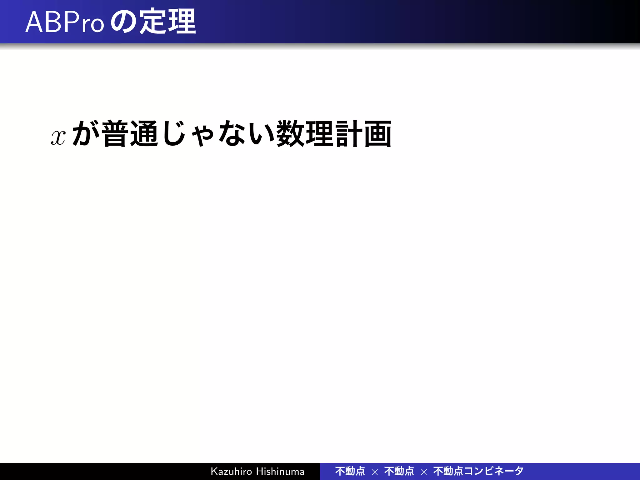 ABProの定理
xが普通じゃない数理計画
Kazuhiro Hishinuma 不動点 × 不動点 × 不動点コンビネータ
 