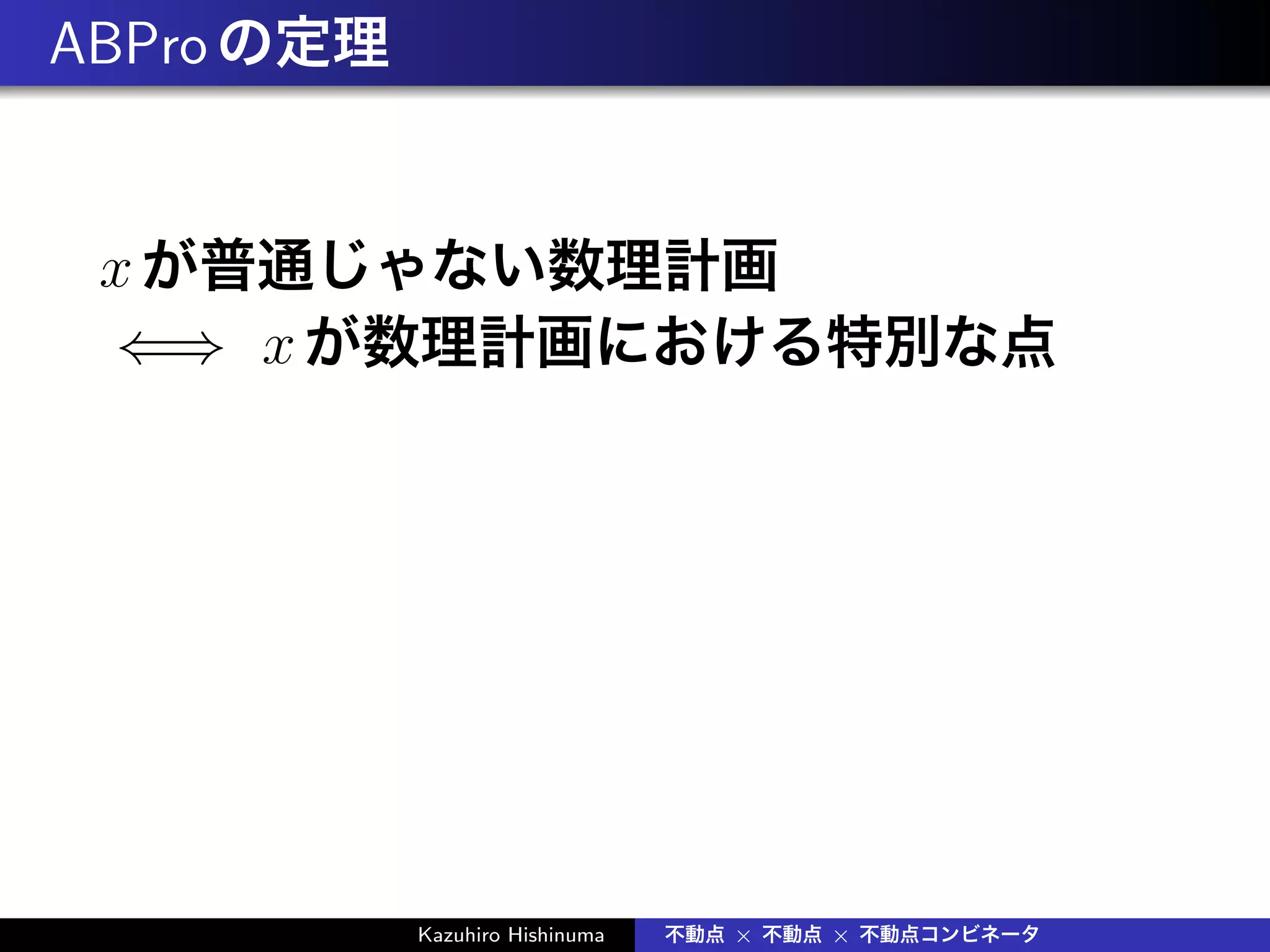 ABProの定理
xが普通じゃない数理計画
⇐⇒ xが数理計画における特別な点
Kazuhiro Hishinuma 不動点 × 不動点 × 不動点コンビネータ
 