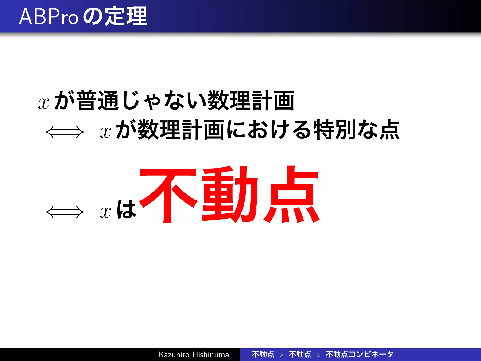 ABProの定理
xが普通じゃない数理計画
⇐⇒ xが数理計画における特別な点
⇐⇒ xは不動点
Kazuhiro Hishinuma 不動点 × 不動点 × 不動点コンビネータ
 