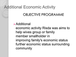 Additional Economic Activity
OBJECTIVE PROGRAMME
Additional
economic activity Risda was aims to
help wives group or family
member smallholder in
improving family's economic status
further economic status surrounding
community
 