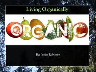 Living Organically
By: Jessica Robinson
 