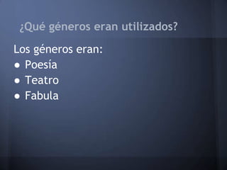 ¿Qué géneros eran utilizados?
Los géneros eran:
● Poesía
● Teatro
● Fabula