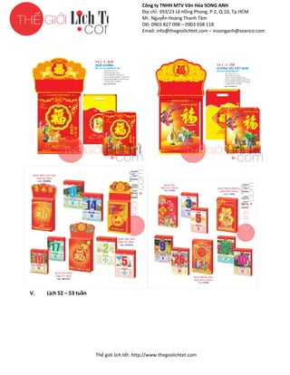 Công ty TNHH MTV Văn Hóa SONG ANH
Địa chỉ: 393/23 Lê Hồng Phong, P.2, Q.10, Tp.HCM
ng
Mr. Nguyễn Hoàng Thanh Tâm
DĐ: 0903 827 098 – 0903 938 118
Email: info@thegioilichtet.com – insonganh@soanco.com

V.

Lịch 52 – 53 tuần

Thế gi lịch tết: http://www.thegioilichtet.com
giới

 
