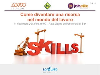 1 di 15

Come diventare una risorsa
nel mondo del lavoro
11 novembre 2013 ore 15:00 – Aula Magna dell'Università di Bari

 