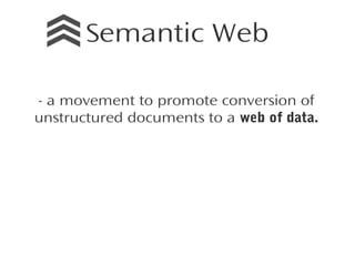 Semantic Web
- a movement to promote conversion of
unstructured documents to a web of data.

 
