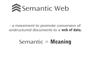 Semantic Web
- a movement to promote conversion of
unstructured documents to a web of data.

Semantic = Meaning

 