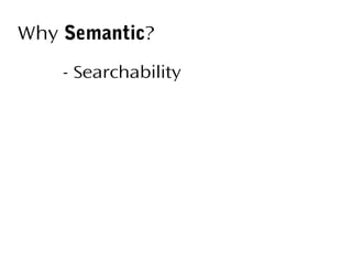 Why Semantic?
- Searchability

 