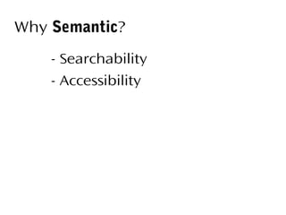 Why Semantic?
- Searchability
- Accessibility

 