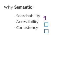 Why Semantic?
- Searchability
- Accessibility
- Consistency





 