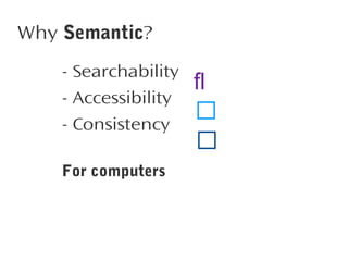 Why Semantic?
- Searchability
- Accessibility
- Consistency
For computers





 