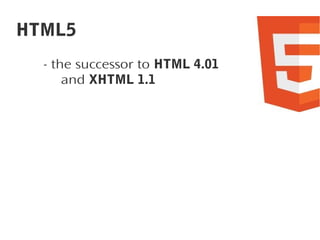HTML5
- the successor to HTML 4.01
and XHTML 1.1

 
