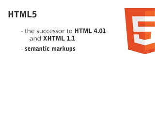 HTML5
- the successor to HTML 4.01
and XHTML 1.1
- semantic markups

 