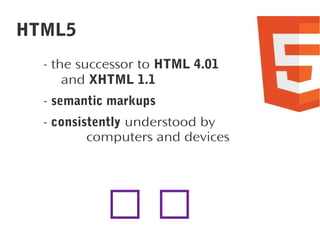 HTML5
- the successor to HTML 4.01
and XHTML 1.1
- semantic markups
- consistently understood by
computers and devices



 
