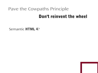 Pave the Cowpaths Principle
Don't reinvent the wheel
Semantic HTML 4?

 