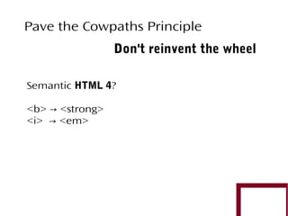 Pave the Cowpaths Principle
Don't reinvent the wheel
Semantic HTML 4?
<b> → <strong>
<i> → <em>

 