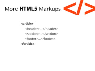 More HTML5 Markups
<article>
<header>...</header>
<section>...</section>
<footer>...</footer>
</article>

</>

 
