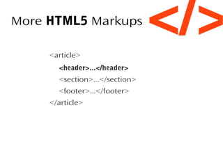 More HTML5 Markups
<article>
<header>...</header>
<section>...</section>
<footer>...</footer>
</article>

</>

 