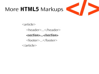 More HTML5 Markups
<article>
<header>...</header>
<section>...</section>
<footer>...</footer>
</article>

</>

 