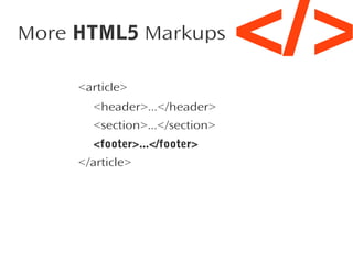 More HTML5 Markups
<article>
<header>...</header>
<section>...</section>
<footer>...</footer>
</article>

</>

 