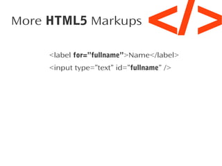 More HTML5 Markups

</>

<label for=”fullname”>Name</label>
<input type=”text” id=”fullname” />

 