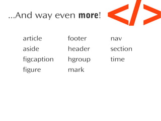 ...And way even more!

</>

article

footer

nav

aside

header

section

figcaption

hgroup

time

figure

mark

 