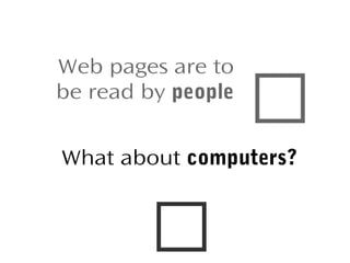 Web pages are to
be read by people



What about computers?



 