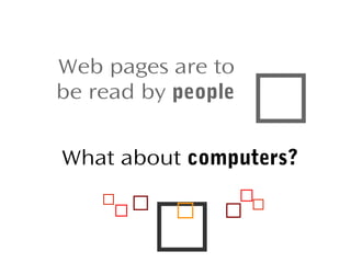 

Web pages are to
be read by people

What about computers?
















 