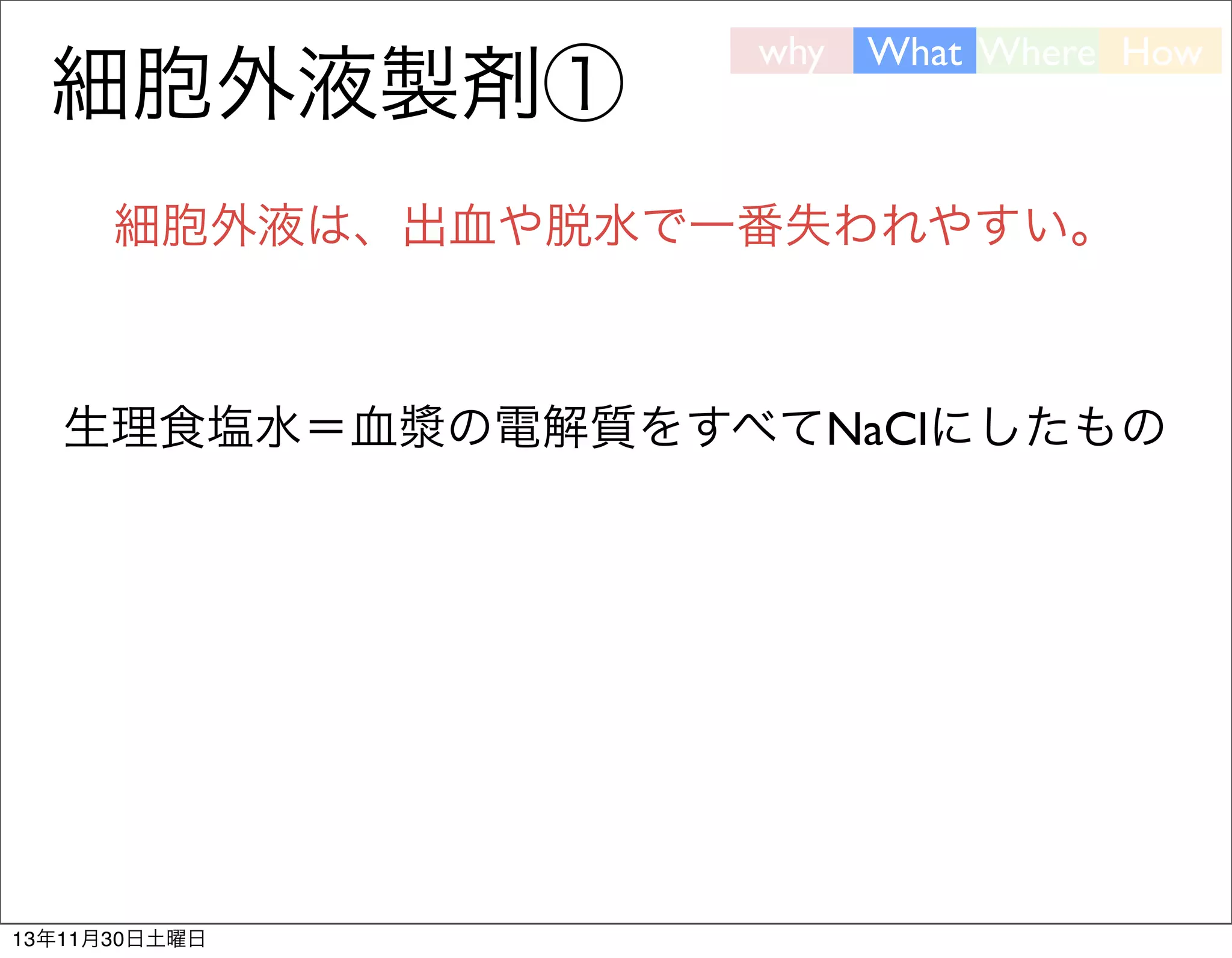 細胞外液製剤①

why

What Where How

細胞外液は、出血や脱水で一番失われやすい。

生理食塩水＝血漿の電解質をすべてNaClにしたもの

13年11月30日土曜日

 