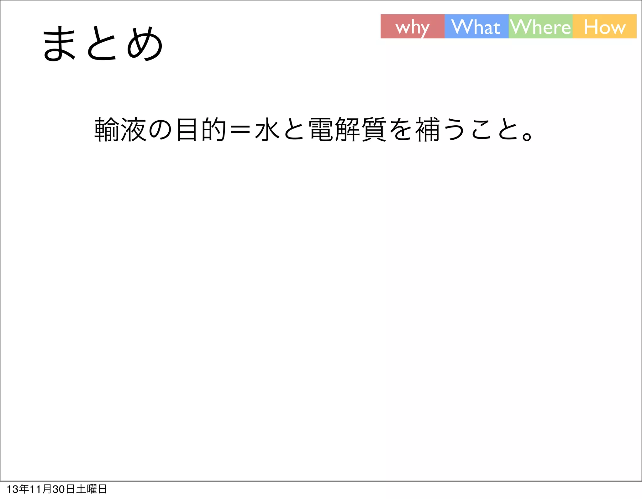 まとめ

why What Where How

輸液の目的＝水と電解質を補うこと。

13年11月30日土曜日

 