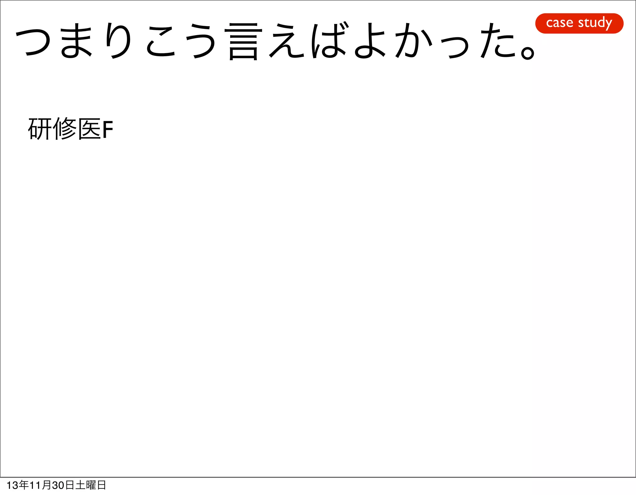 case study

つまりこう言えばよかった。
研修医F

13年11月30日土曜日

 