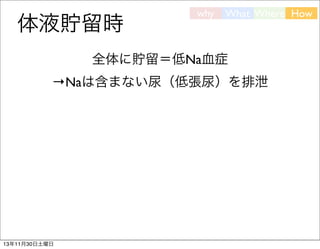 体液貯留時

why

What Where How

全体に貯留＝低Na血症
→Naは含まない尿（低張尿）を排泄

13年11月30日土曜日

 